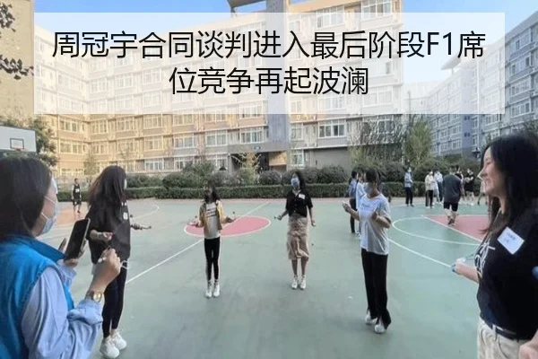 周冠宇合同谈判进入最后阶段F1席位竞争再起波澜